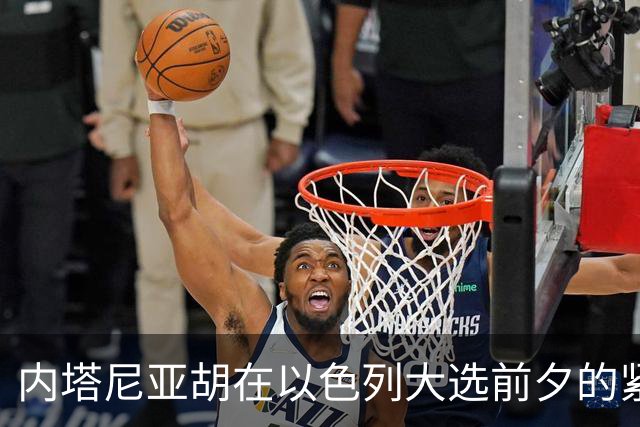内塔尼亚胡在以色列大选前夕的紧迫呼吁与政治挑战