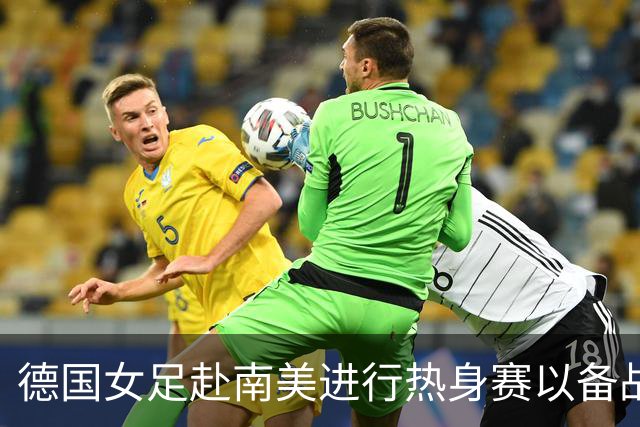 德国女足赴南美进行热身赛以备战2023年巴西世界杯